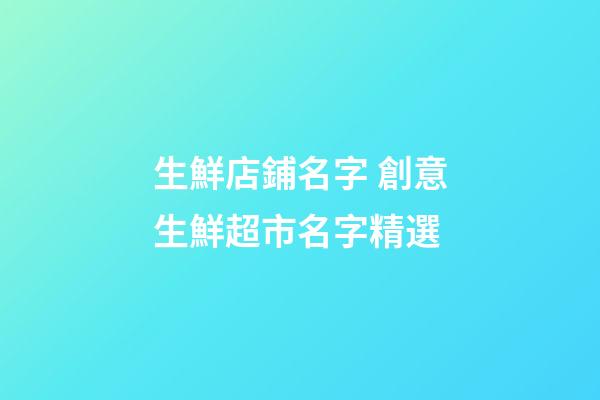生鮮店鋪名字 創意生鮮超市名字精選-第1張-店鋪起名-玄機派